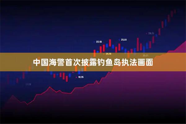 中国海警首次披露钓鱼岛执法画面